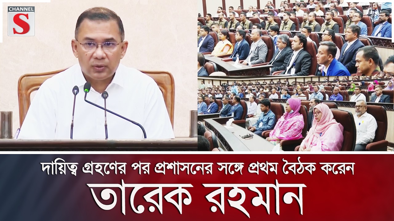 দায়িত্ব গ্রহণের পর প্রশাসনের সঙ্গে প্রথম বৈঠক করেন তারেক রহমান | Channel S News
