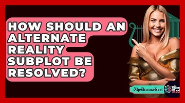 How Should An Alternate Reality Subplot Be Resolved? - The Drama Reel