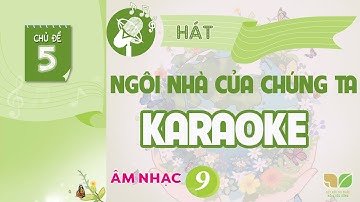 CHỦ ĐỀ 5: NGÔI NHÀ CỦA CHÚNG TA (KARAOKE)  -  ÂM NHẠC LỚP 9  - KẾT NỐI TRI THỨC