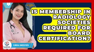 Is Membership in Radiology Societies Required for Board Certification? - Clinical Career Path