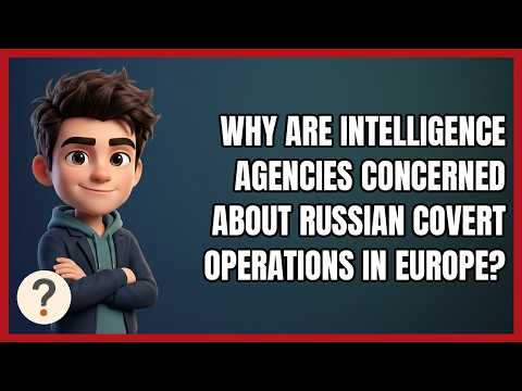 Why Are Intelligence Agencies Concerned About Russian Covert Operations in Europe?