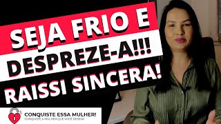 RAISSI SINCERA: SEJA FRIO E DESPREZE UMA MULHER DA MANEIRA CORRETA!!
