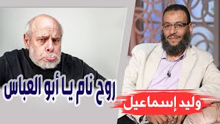 وليد إسماعيل/ الحلقه398 عالمة / روح نام يا أبو العباس