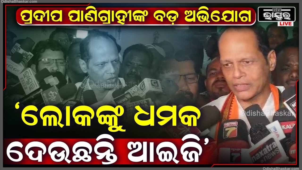 ଗର୍ଜିଲେ ପ୍ରଦୀପ ପାଣିଗ୍ରାହୀ ,ଆଣିଲେ ସାଙ୍ଘାତିକ ଅଭିଯୋଗ  Pradeep Panigrahi