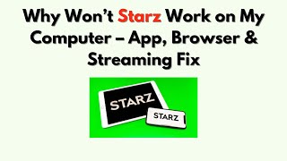 Why Won’t Starz Work on My Computer – App, Browser & Streaming Fix