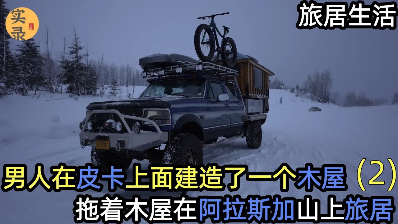 男人在皮卡上面建造了一木屋，开着皮卡，拖着木屋，在阿拉斯加山脉之间旅居