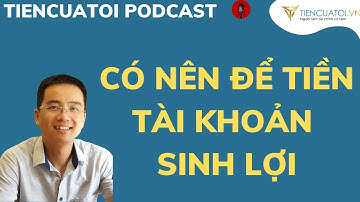 Có nên để tiền ở tài khoản sinh lợi, tài khoản siêu lãi suất ngân hàng
