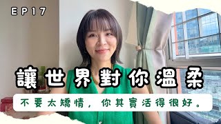 讓世界對你溫柔 ep17【不要太矯情，你其實過得很好】