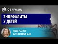 Невролог Астапова А.В.: Энцефалиты у детей