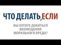 Что делать, если Вы хотите добиться возмещения морального вреда?