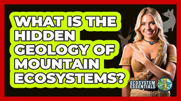 What Is The Hidden Geology Of Mountain Ecosystems? - Ecosystem Essentials