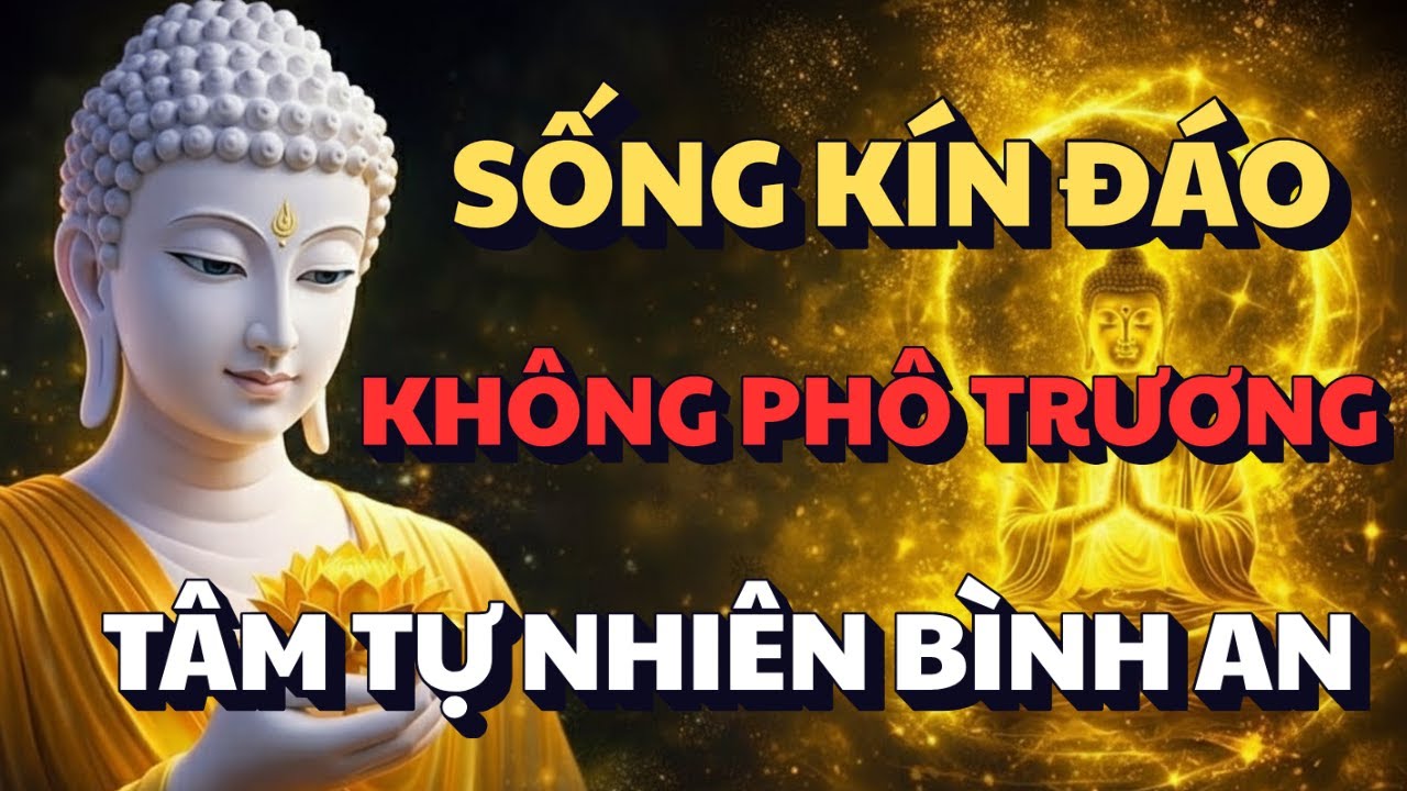 PHẬT DẠY: SỐNG KÍN ĐÁO - KHÔNG CẦN PHÔ TRƯƠNG | NGHE ĐỂ TÂM BÌNH AN
