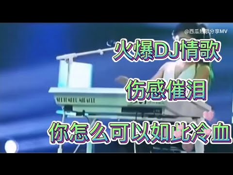 一首火爆DJ情歌《你怎么可以如此冷血》节凑强烈，百听不厌！【西瓜热歌分享MV】