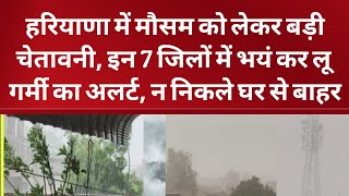 हरियाणा में मौसम को लेकर बड़ी चेतावनी, इन 7 जिलों में भयं कर लू गर्मी का अलर्ट, न निकले घर से बाहर