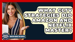 What CLTV Strategies Did Amazon And Netflix Master? - Modern Marketing Moves