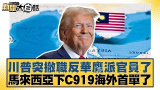 川普突撤職反華鷹派官員了 馬來西亞下C919海外首單了【#新聞大白話】20250912｜#董智森 #賴岳謙 #呂禮詩