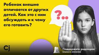 Ребенок внешне отличается от других детей. Как это с ним обсуждать и к чему его готовить?