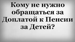 Кому не нужно обращаться за Доплатой к Пенсии за Детей Кому не нужно обращаться за Доплатой к Пенсии за Детей