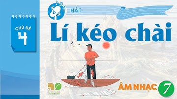 CHỦ ĐỀ 4: LÍ KÉO CHÀI | ÂM NHẠC 7 - KNTT