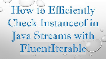 How to Efficiently Check Instanceof in Java Streams with FluentIterable