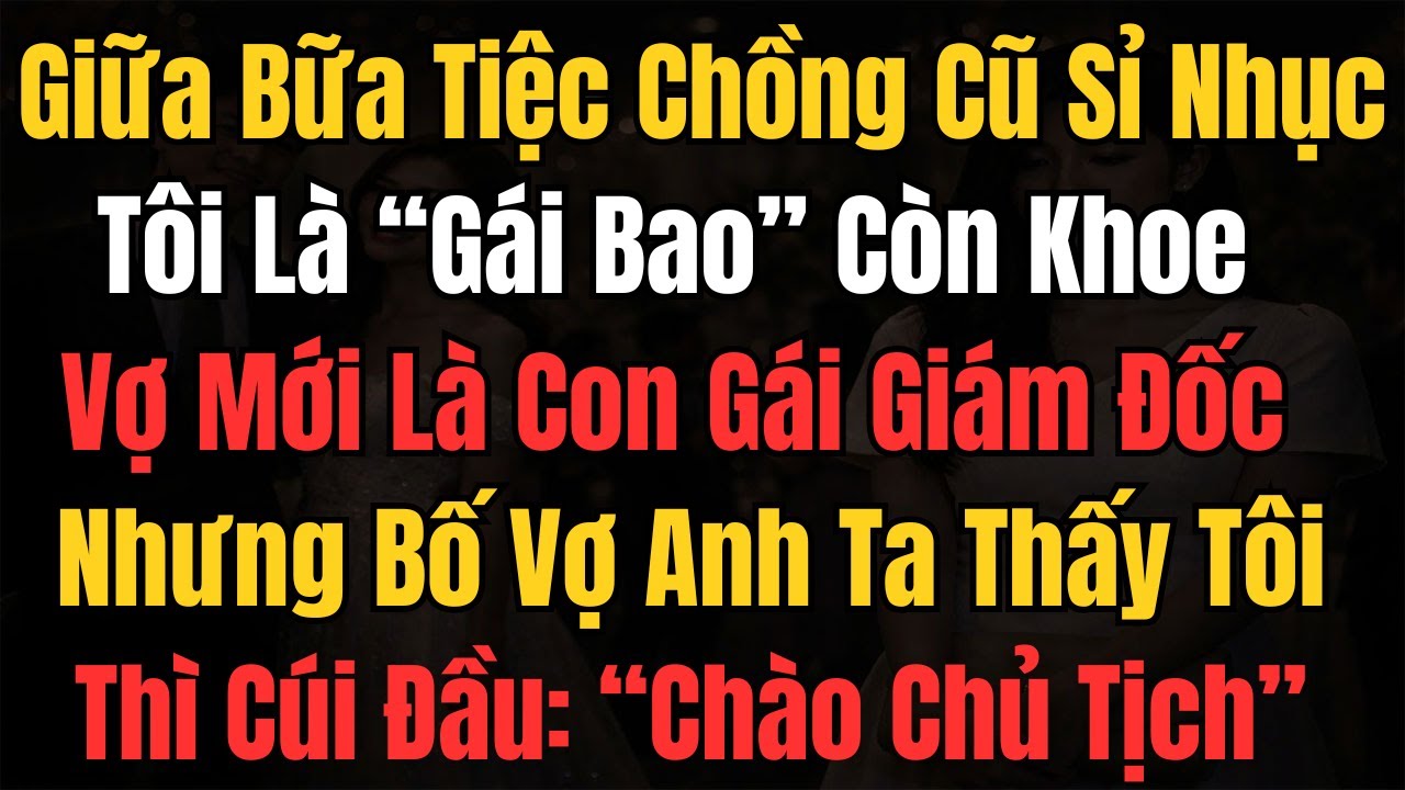 Bữa Tiệc Chồng Cũ Giới Thiệu Vợ Mới Là Con Gái Giám Đốc, Nhưng Bố Vợ Anh Thấy Tôi Thì Cúi