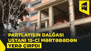 Bakıdakı partlayışın təfərrüatları məlum oldu