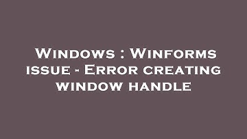 Windows : Winforms issue - Error creating window handle