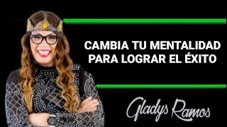 GLADYS RAMOS - CAMBIA TU MENTALIDAD PARA LOGRAR EL EXITO