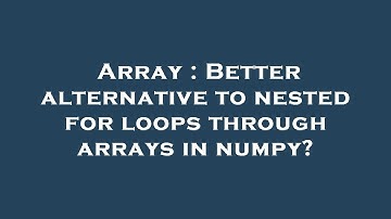 Array : Better alternative to nested for loops through arrays in numpy?