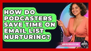 How Do Podcasters Save Time On Email List Nurturing? - Modern Podcaster Hub