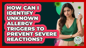 How Can I Identify Unknown Allergy Triggers To Prevent Severe Reactions? - Allergy Relief Guide