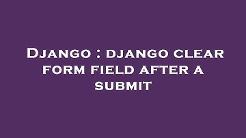 Django : django clear form field after a submit