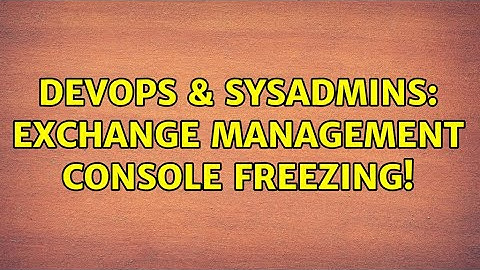 DevOps & SysAdmins: Exchange Management Console freezing!