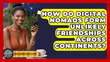 How Do Digital Nomads Form Unlikely Friendships Across Continents? - Digital Nomad Success Guide