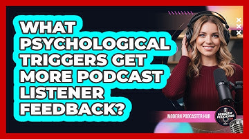 What Psychological Triggers Get More Podcast Listener Feedback? - Modern Podcaster Hub