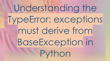 Understanding the TypeError: exceptions must derive from BaseException in Python
