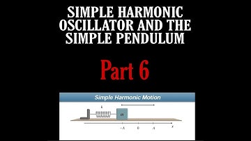 SIMPLE HARMONIC OSCILLATOR AND THE SIMPLE PENDULUM   Part 6