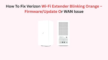How To Fix Verizon Wi-Fi Extender Blinking Orange – Firmware/Update Or WAN Issue