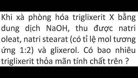 Xà phòng hóa chất béo x thu được glixerol năm 2024