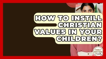 How To Instill Christian Values In Your Children? - Family Matters in Faith