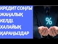 ХАЛАЙЫҚ! КРЕДИТ ТУРАЛЫ СОҢҒЫ ЖАҢАЛЫҚТАР! ҚАРАҢЫЗДАР