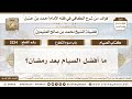 2234 ما أفضل الصيام بعد رمضان الكافي في فقه الإمام أحمد بن حنبل ابن عثيمين