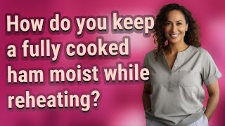 How do you keep a fully cooked ham moist while reheating?
