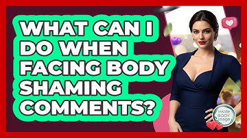 What Can I Do When Facing Body Shaming Comments? - Inside Body Image