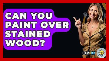 Can You Paint Over Stained Wood? - LearnToDIY360.com