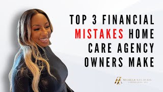 Top 3 Financial Mistakes Home Care Agency Owners Make