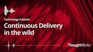 Continuous delivery in the wild - ThoughtWorks Technology Podcast
