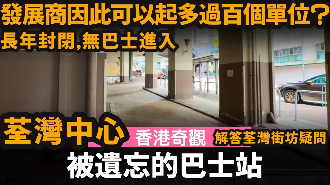 [香港奇觀] 被遺忘的巴士站 ── 發展商因此可以起多過百個住宅單位? | 長年封閉, 無巴士進入 | 荃灣中心 | 解答荃灣街坊的疑問