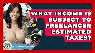 What Income Is Subject To Freelancer Estimated Taxes? - Your Guide to Budgeting