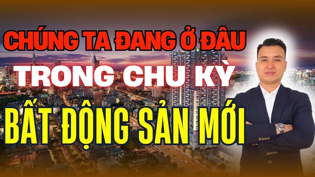 Chúng Ta Đang Ở Đâu Trong Chu Kỳ Bất Động Sản Mới | NHÀ TỐT